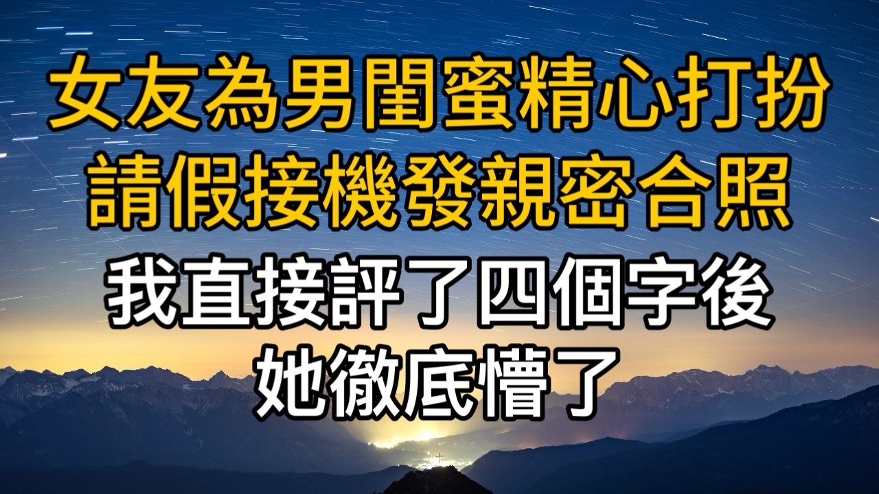 女友為男閨蜜精心打扮請假接機發親密合照，我直接評了四個字後她徹底懵了！一口氣看完 ｜完結文｜真實故事 ｜都市男女｜情感｜男閨蜜｜楓林情感