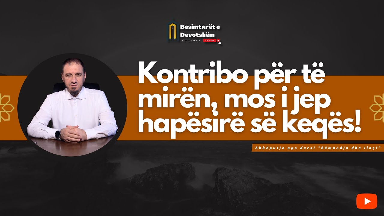 Kontribo për të mirën, mos i jep hapësirë së keqës! | Hoxhë Enis Rama