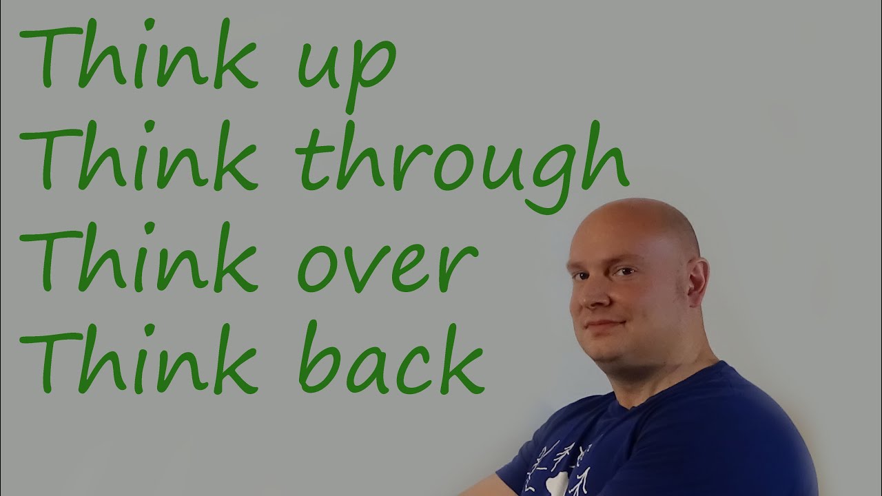 Think up, Think through, Think over, Think back