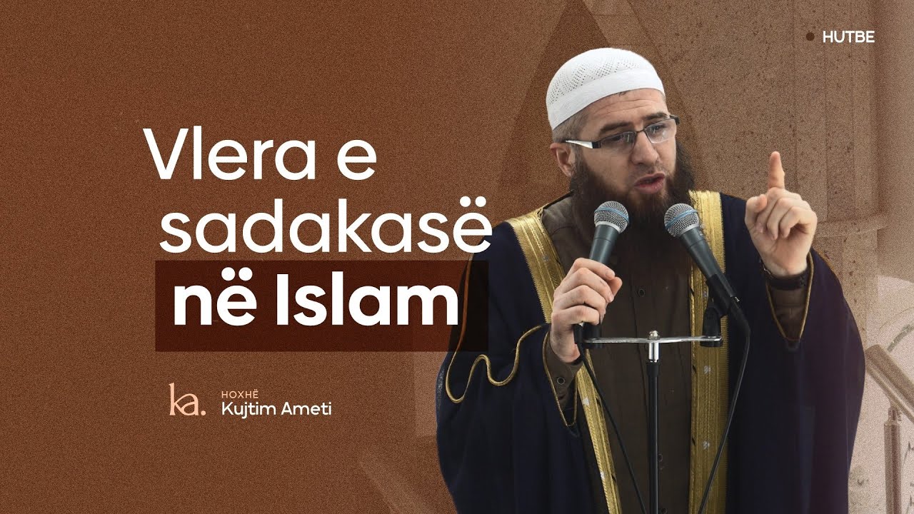 Vlera e sadakasë në Islam- Hoxhë Kujtim Ameti | HUTBE