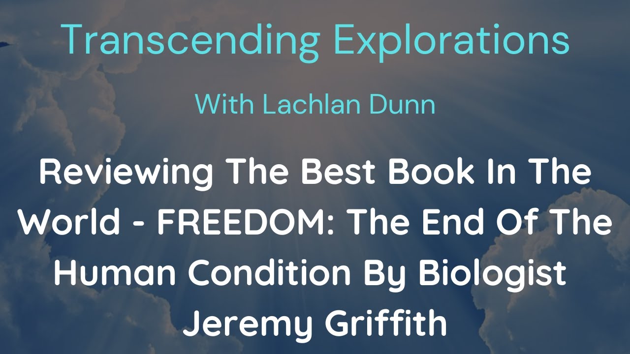 Reviewing The Best Book Ever FREEDOM - The End Of The Human Condition By Biologist Jeremy Griffith