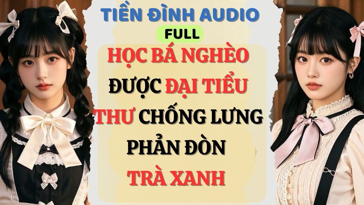 Truyện Audio | HỌC BÁ NGHÈO ĐƯỢC ĐẠI TIỂU THƯ CHỐNG LƯNG PHẢN ĐÒN TRÀ XANH | #fullaudio#truyenaudio