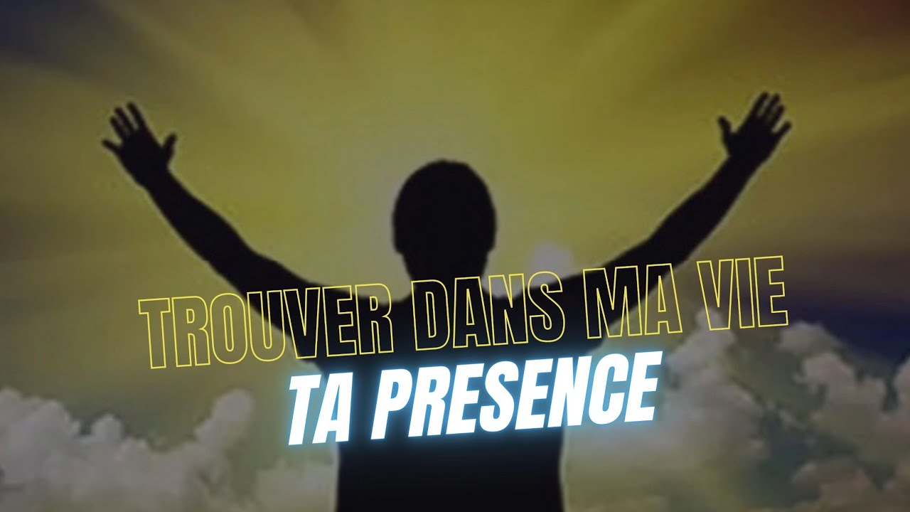 Trouver dans ma vie ta présence