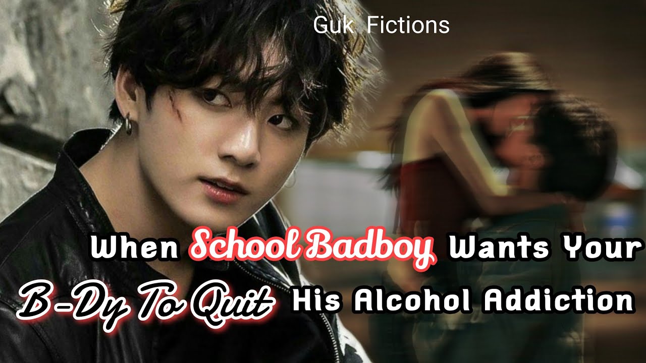 When your school badboy wants your b-dy to quit his Alcohol addiction