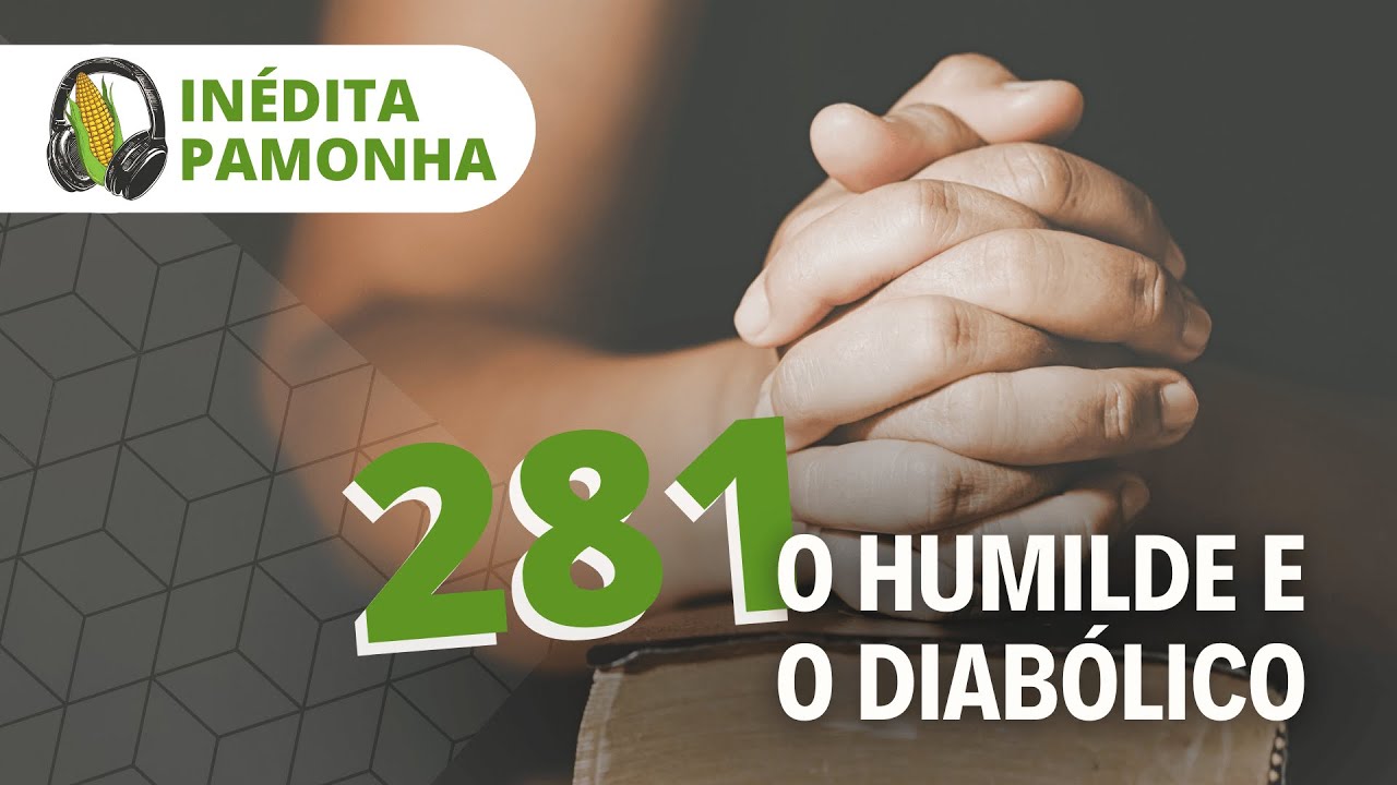 Inédita Pamonha 281 - O humilde e o diabólico