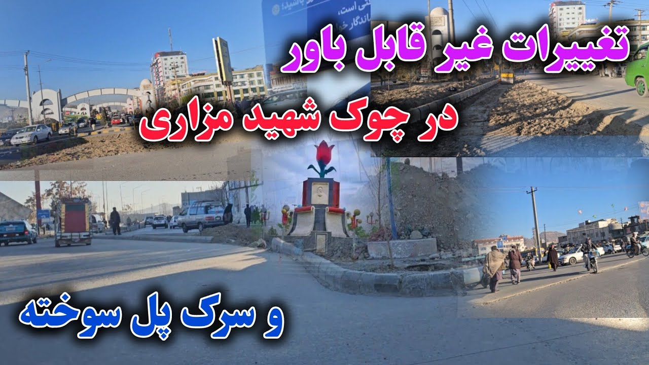 تغییرات باورنکردنی در چوک ش مزاری و سرک پل سوخته