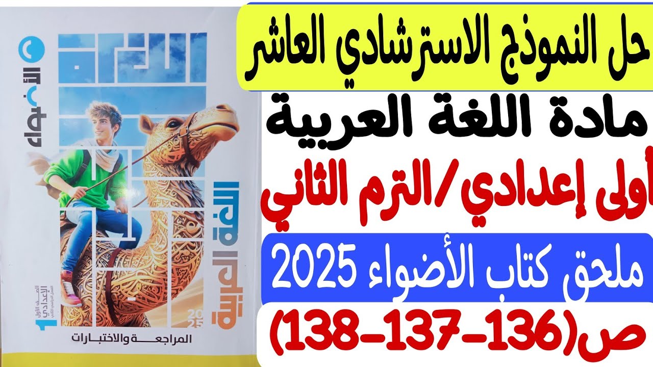 حل النموذج الاسترشادي العاشر ـ لغة عربية ـ ملحق كتاب الأضواء2025 - أولى إعدادي/ترم ثانٍ ص136-137-138