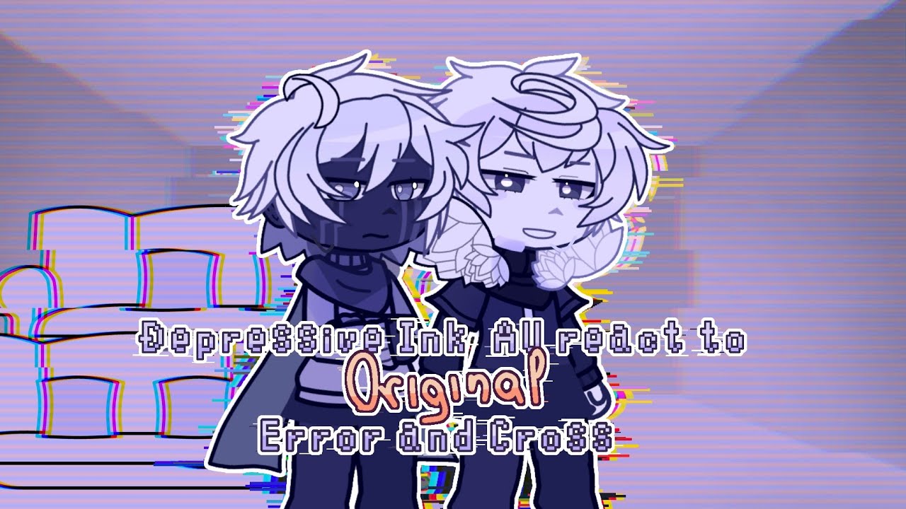 Depressive Ink AU React to Original Cross and Error | 2/? | GCRV