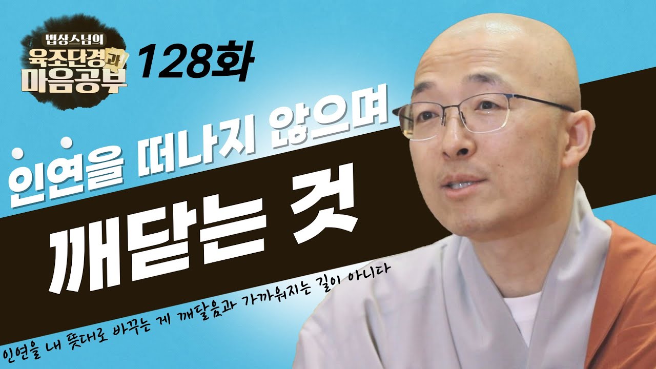 인연을 떠나지 않으면서, 현실을 바꾸지 않으면서 있는 그대로 보는 것이 깨닫는 길이다 - [법상스님의 육조단경과 마음공부 128회]