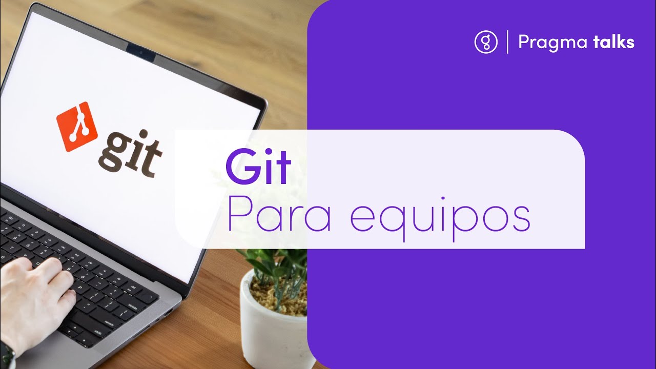 Pragma Talk | Git para Equipos Ágiles y Colaborativos