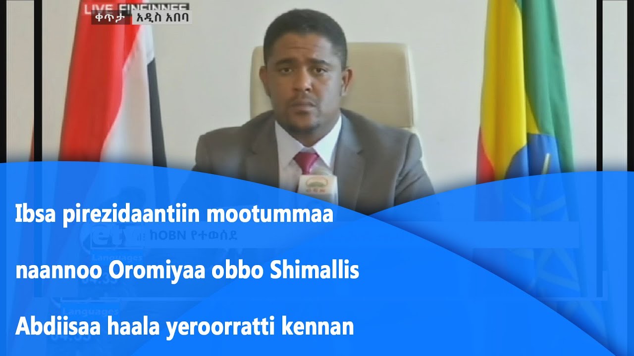 Ibsa pirezidaantiin mootummaa naannoo Oromiyaa obbo Shimallis Abdiisaa haala yeroorratti kennan|