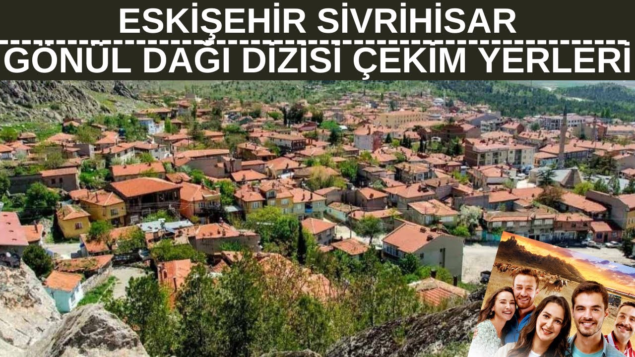 Eskişehir Sivrihisar Gönül Dağı Dizisi Çekim Yerleri