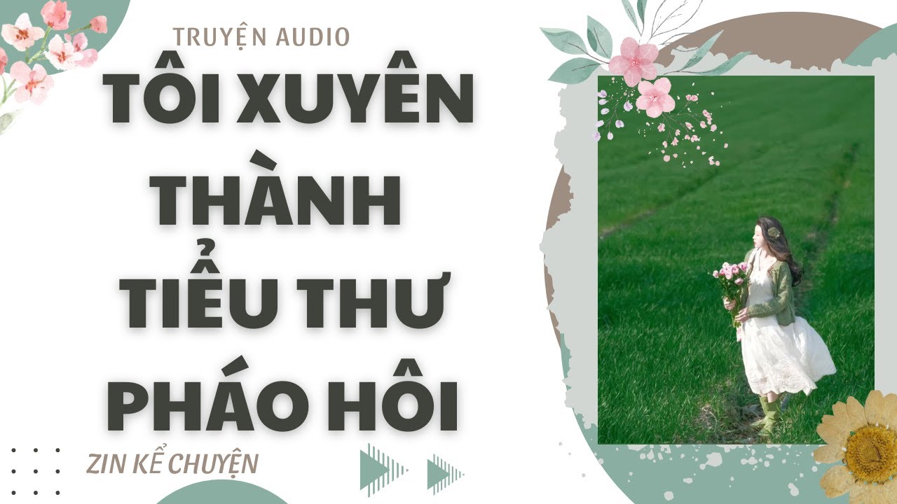 [ TRUYỆN AUDIO ] || TÔI XUYÊN THÀNH TIỂU THƯ PHÁO HÔI || ZIN KỂ CHUYỆN