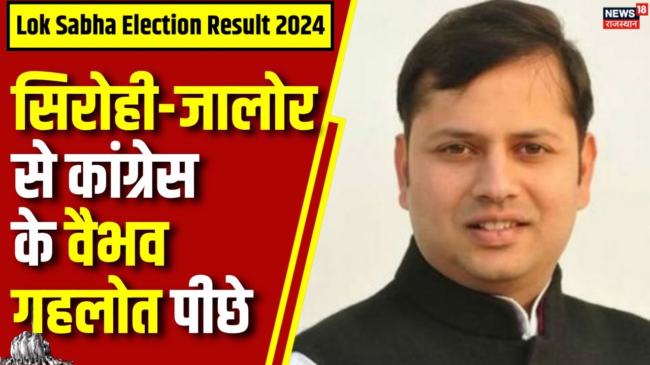 Lok Sabha Election Result 2024 : सिरोही- जालोर से कांग्रेस के वैभव गहलोत पीछे | N18ER | Congress |