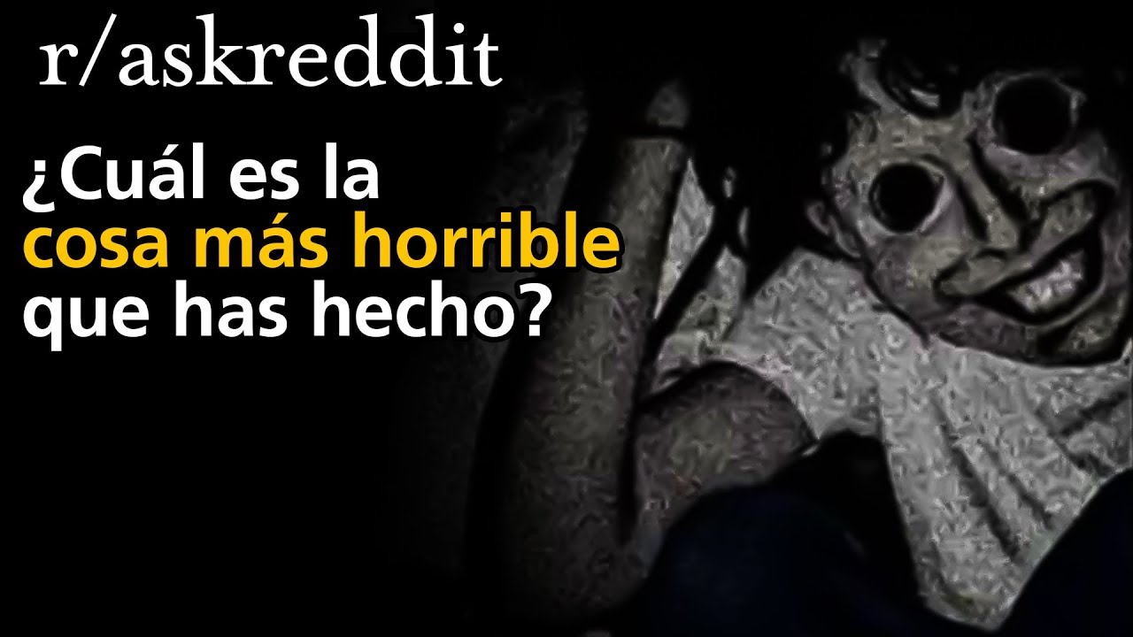¿Cuál es la cosa más horrible que has hecho?