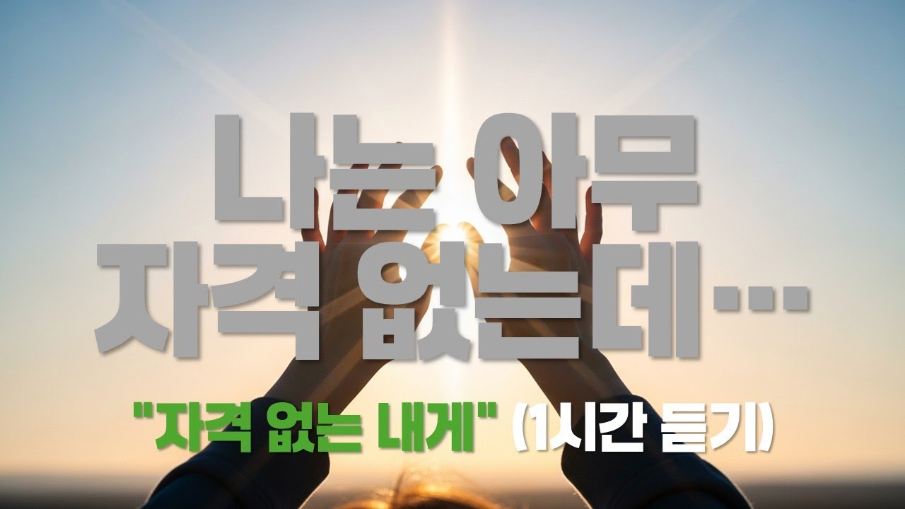 [1시간] 스스로가 초라하게 느껴질 때 듣는 찬양... "자격 없는 내게" (은혜 묵상)