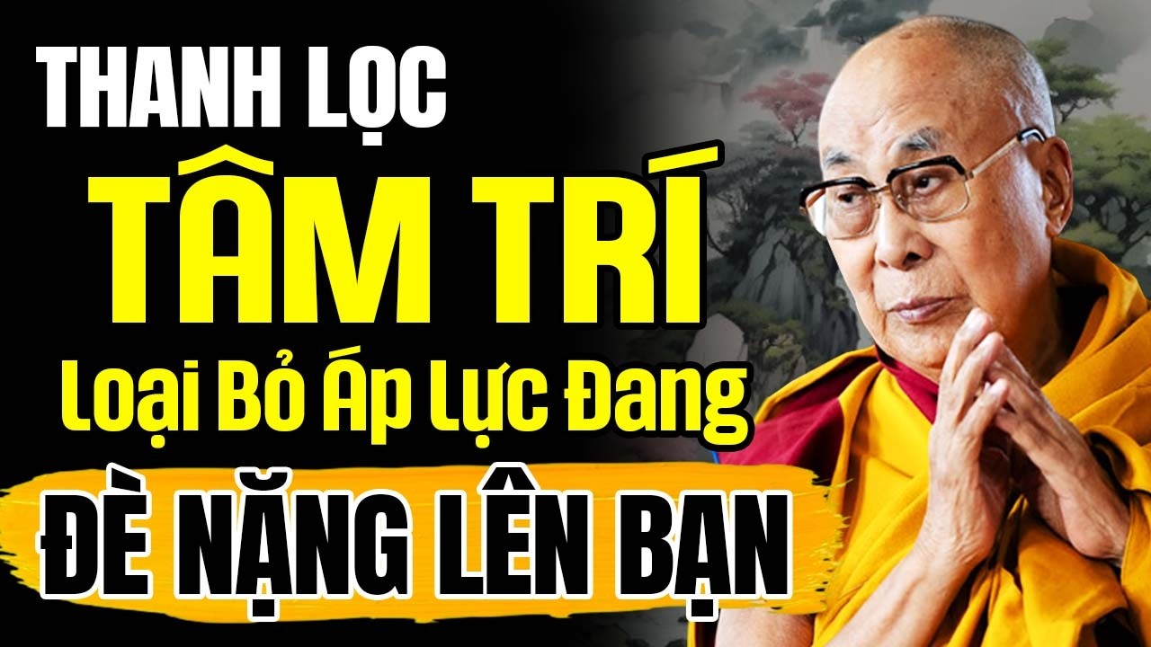 Thanh Lọc Tâm Trí: Cách Loại Bỏ Những Áp Lực Vô Hình Đang Đè Nặng Lên Bạn | Thánh Đức Dalai Lama