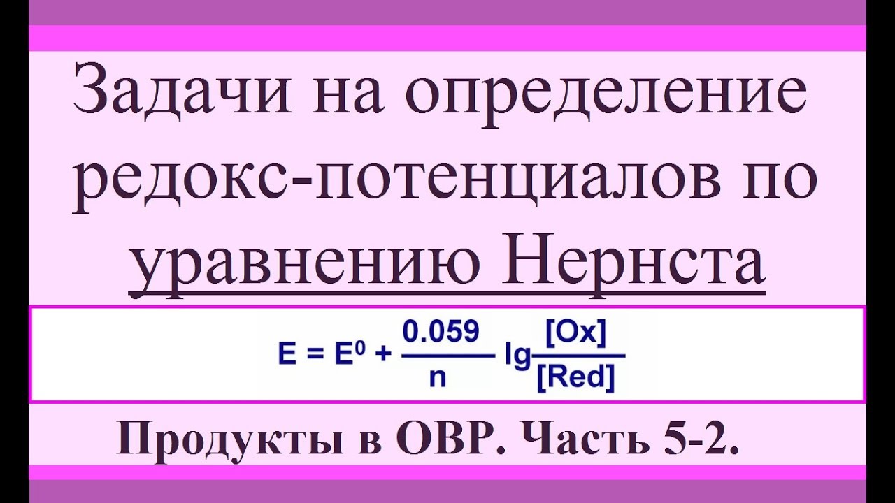 Уравнение Нернста. Задачи на расчет потенциалов. Продукты в ОВР. Ч.5-2.