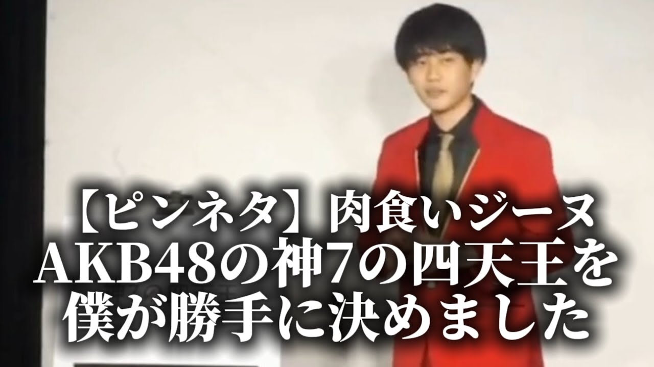 【ピンネタ】肉食いジーヌ『AKB48の神7の中の四天王を僕が勝手に決めました』