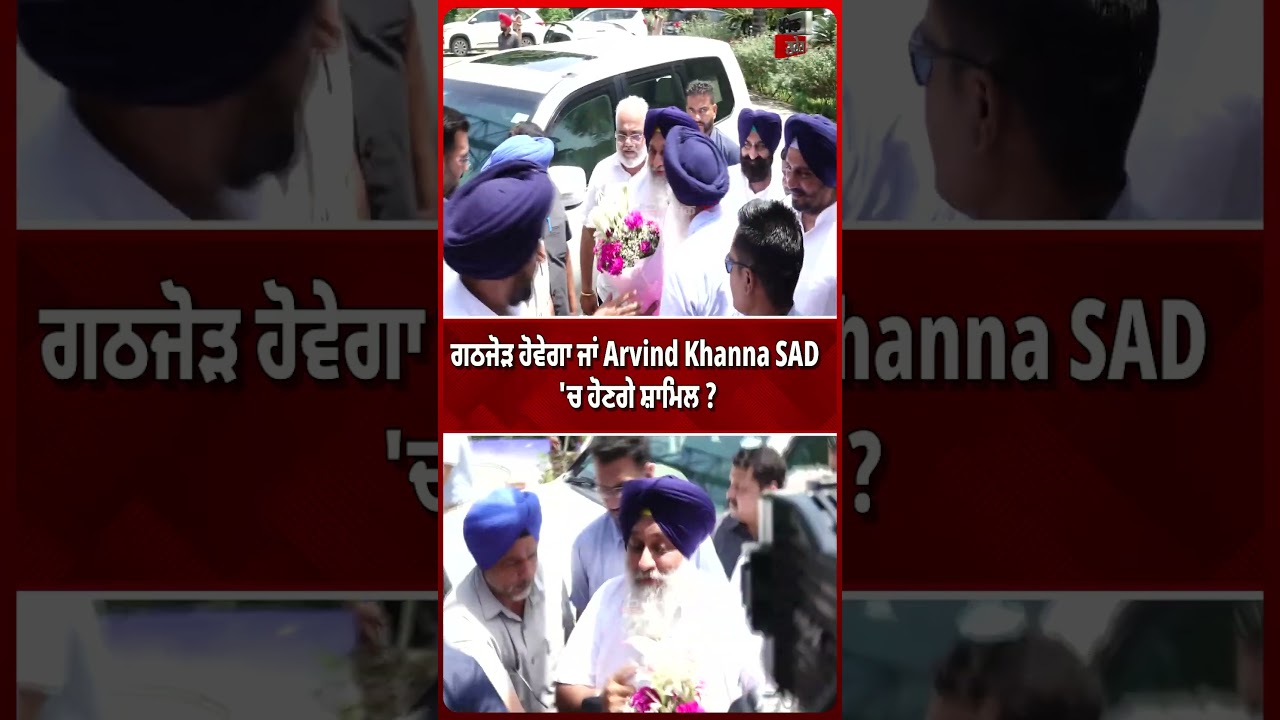 ਗੱਠਜੋੜ ਹੋਵੇਗਾ ਜਾਂ Arvind Khanna SAD 'ਚ ਹੋਣਗੇ ਸ਼ਾਮਿਲ ?