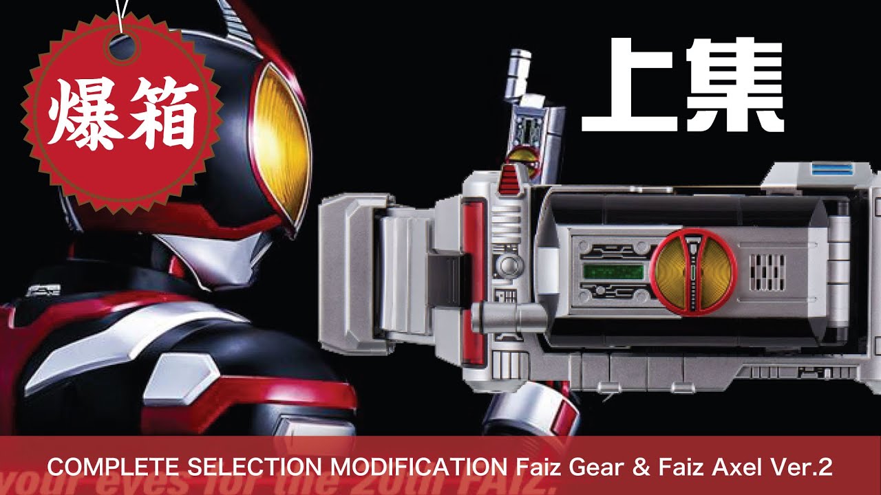【爆箱】多次延期，終於到手！555最精彩的作品？盡人事盡量玩齊佢啦！COMPLETE SELECTION MODIFICATION Faiz Gear & Faiz Axel Ver.2 【上集】