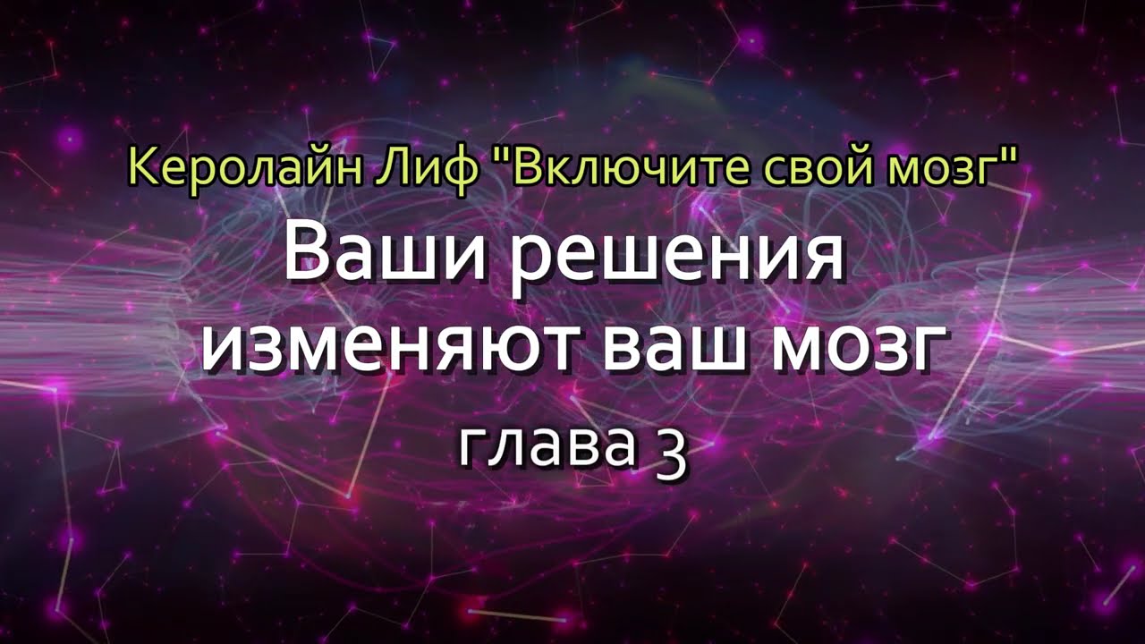 03. Ваши решения изменяют ваш мозг. (Керолайн Лиф)