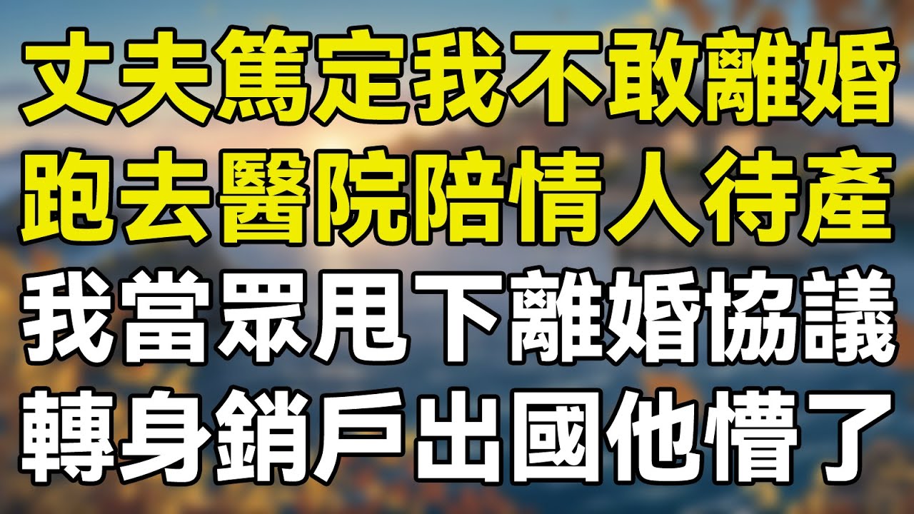 丈夫篤定我不敢離婚，跑去醫院陪情人待產，我當眾甩下離婚協議，轉身銷戶出國他懵了!   #故事 #情感故事 #生活經驗 #感人故事 #老年生活 #為人處事 #人生哲理 #家庭故事