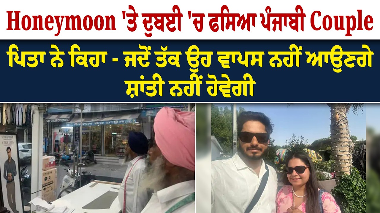 Honeymoon 'ਤੇ ਦੁਬਈ 'ਚ ਫਸਿਆ ਪੰਜਾਬੀ Couple ਪਿਤਾ ਨੇ ਕਿਹਾ - ਜਦੋਂ ਤੱਕ ਉਹ ਵਾਪਸ ਨਹੀਂ ਆਉਣਗੇ, ਸ਼ਾਂਤੀ ਨਹੀਂ