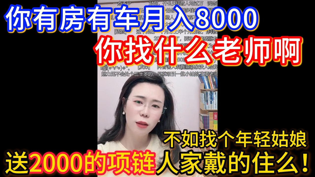 别遭罪！你34了有房有车有8,000块钱工作，你找什么老师啊，你在你们小县城随便找二十五六的一个月挣三四千的小姑娘干啥都行！