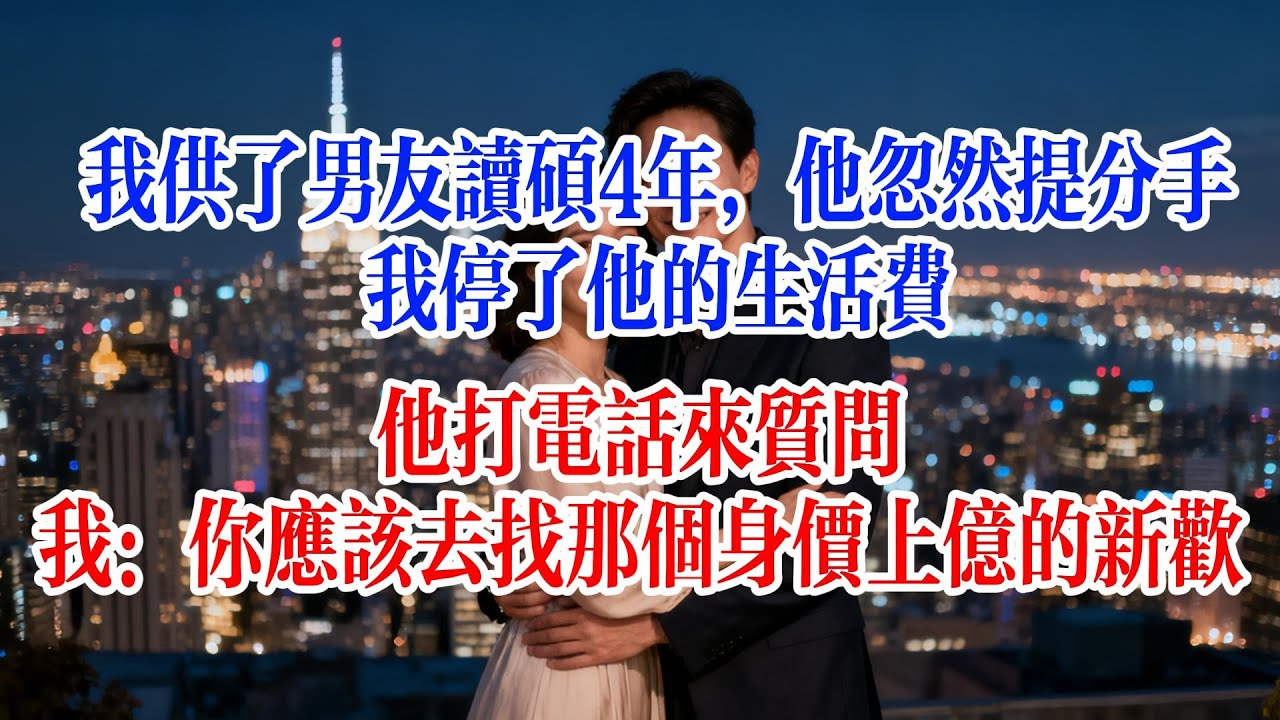 我供了男友讀碩4年，他忽然提分手，我停了他的生活費，他打電話來質問，我：你應該去找那個身價上億的新歡#故事頻道 #爱情故事 #情感故事 #婚姻 #出軌 #小说