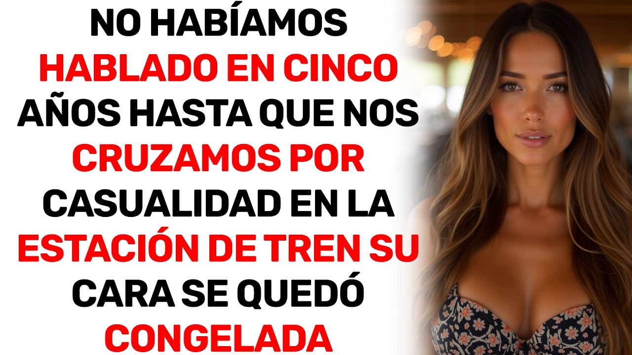 NO HABÍAMOS HABLADO EN CINCO AÑOS HASTA QUE NOS CRUZAMOS POR CASUALIDAD EN LA ESTACIÓN DE