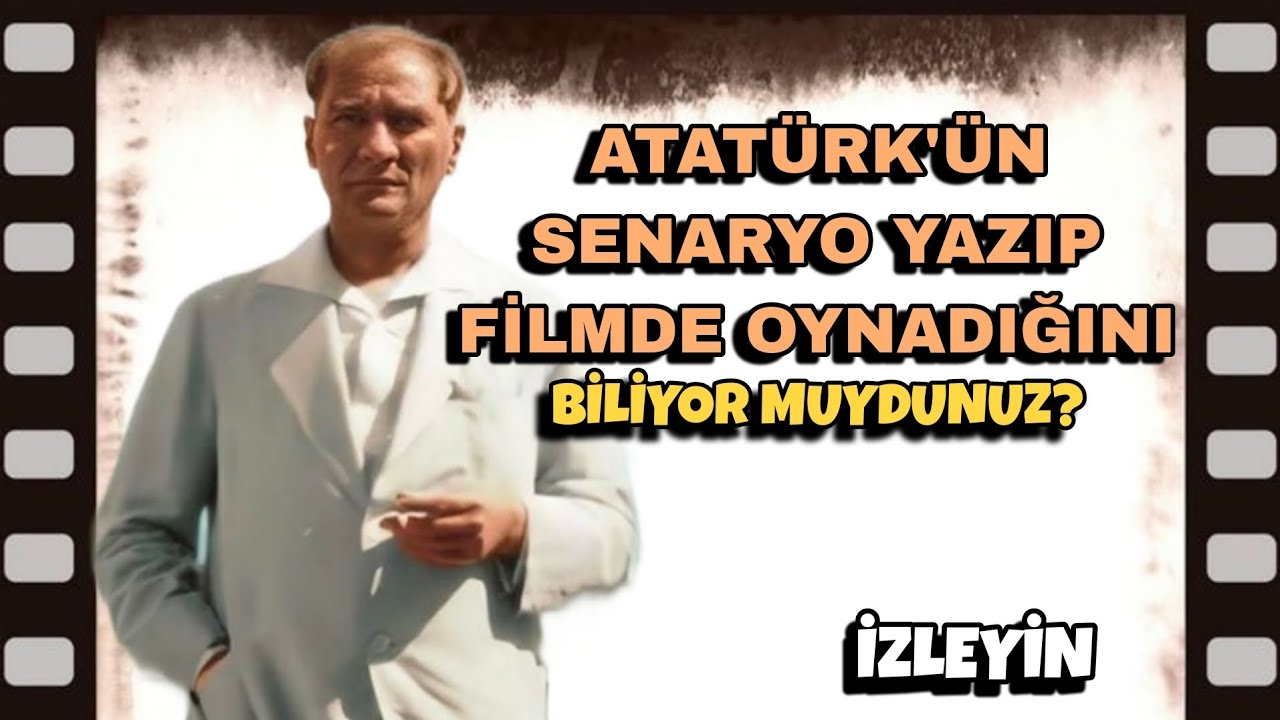Atatürk'ün oynadığı film ve yazdığı senaryo.