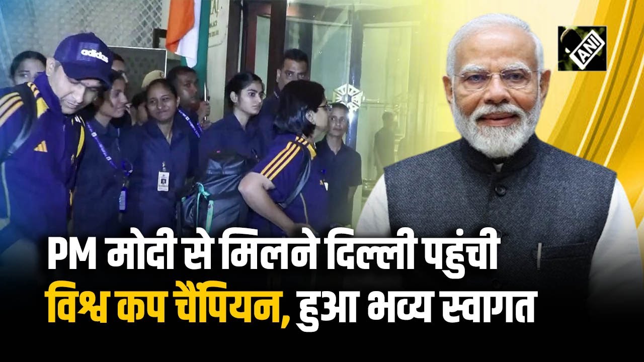 ICC Women’s Cricket World Cup जीतने के बाद PM Modi से मिलने Delhi पहुंची चैंपियन टीम,हुआ भव्य स्वागत