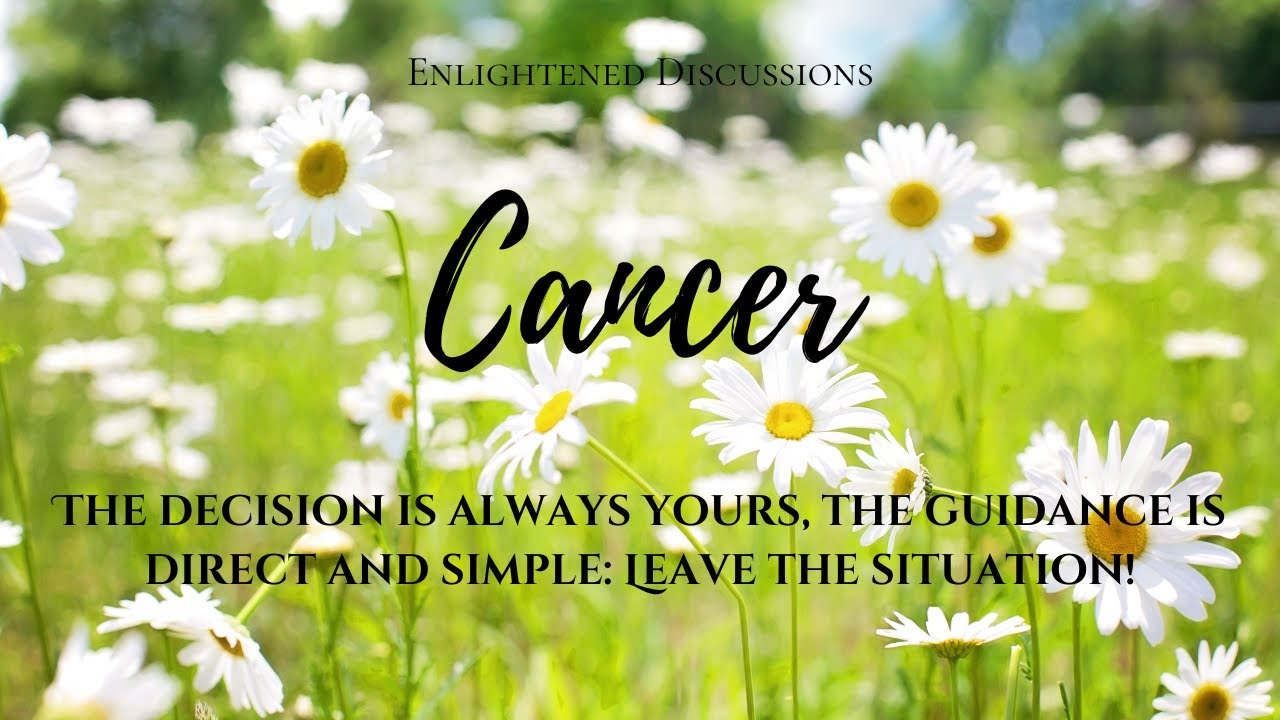 Cancer - The decision is always yours, the guidance is direct and simple: Leave the situation!