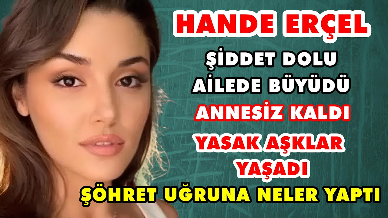 Hande Erçel'in Entrika Dolu Hayatı! Annesiz kaldı, arkadaşının sevgilisini mi çaldı? çok fakirdi