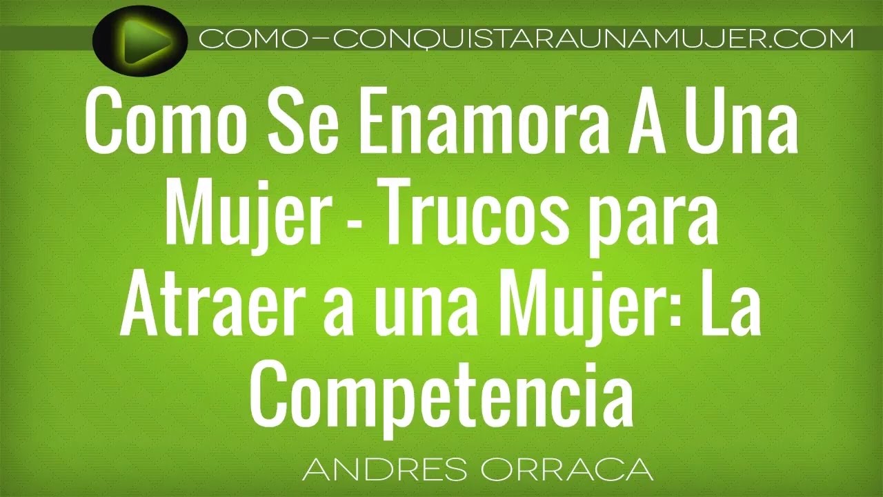 Como Se Enamora A Una Mujer - Trucos Para Atraer A Una Mujer Usando La Competencia