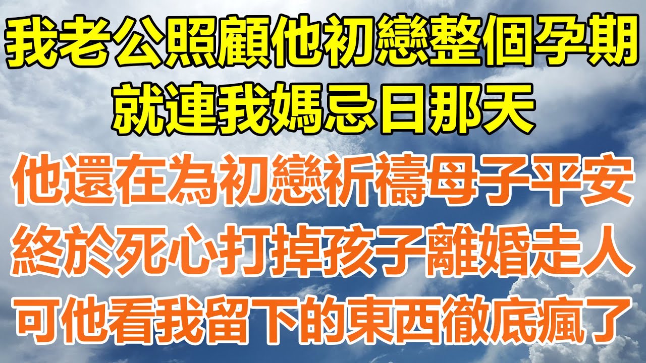 （完結爽文）我老公照顧他初戀整個孕期，就連我媽忌日那天，他還在為初戀祈禱母子平安，我終於死心打掉孩子離婚走人，可他看我留下的東西徹底瘋了！#情感生活#老年人#幸福生活#出軌#家產#白月光#老人