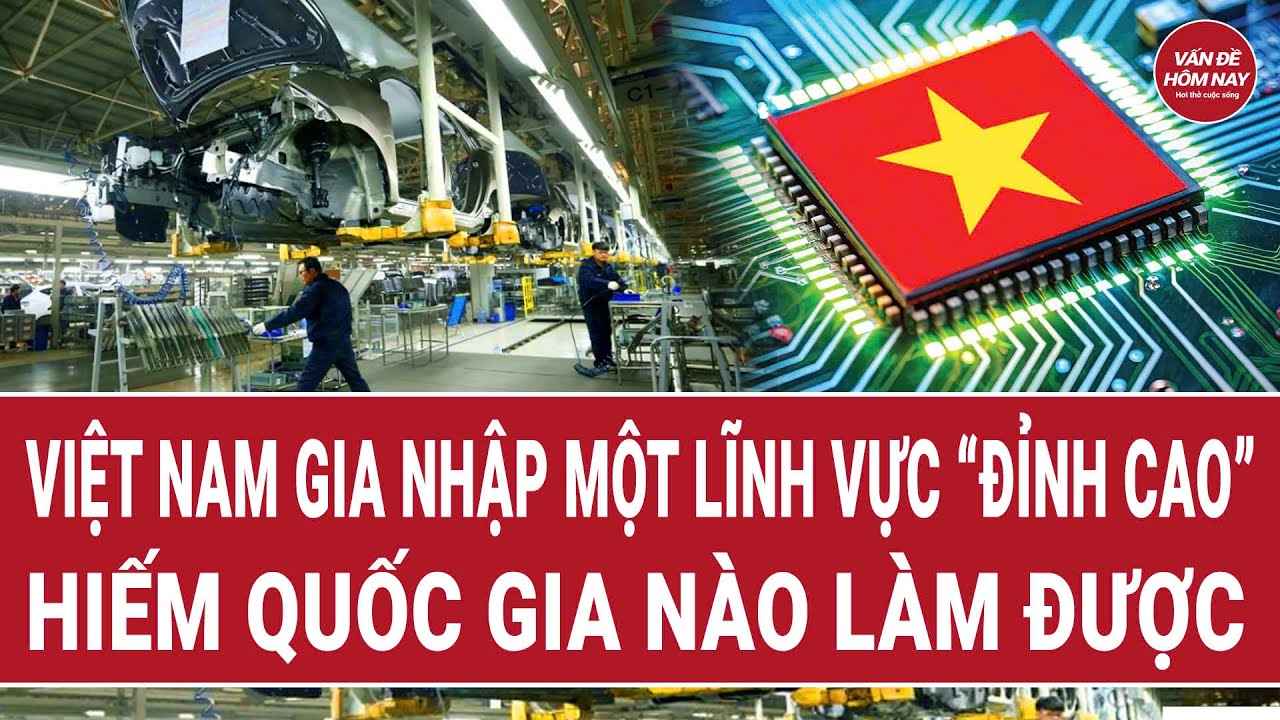 Việt Nam gia nhập một lĩnh vực “đỉnh cao” hiếm quốc gia nào làm được | Vấn đề hôm nay