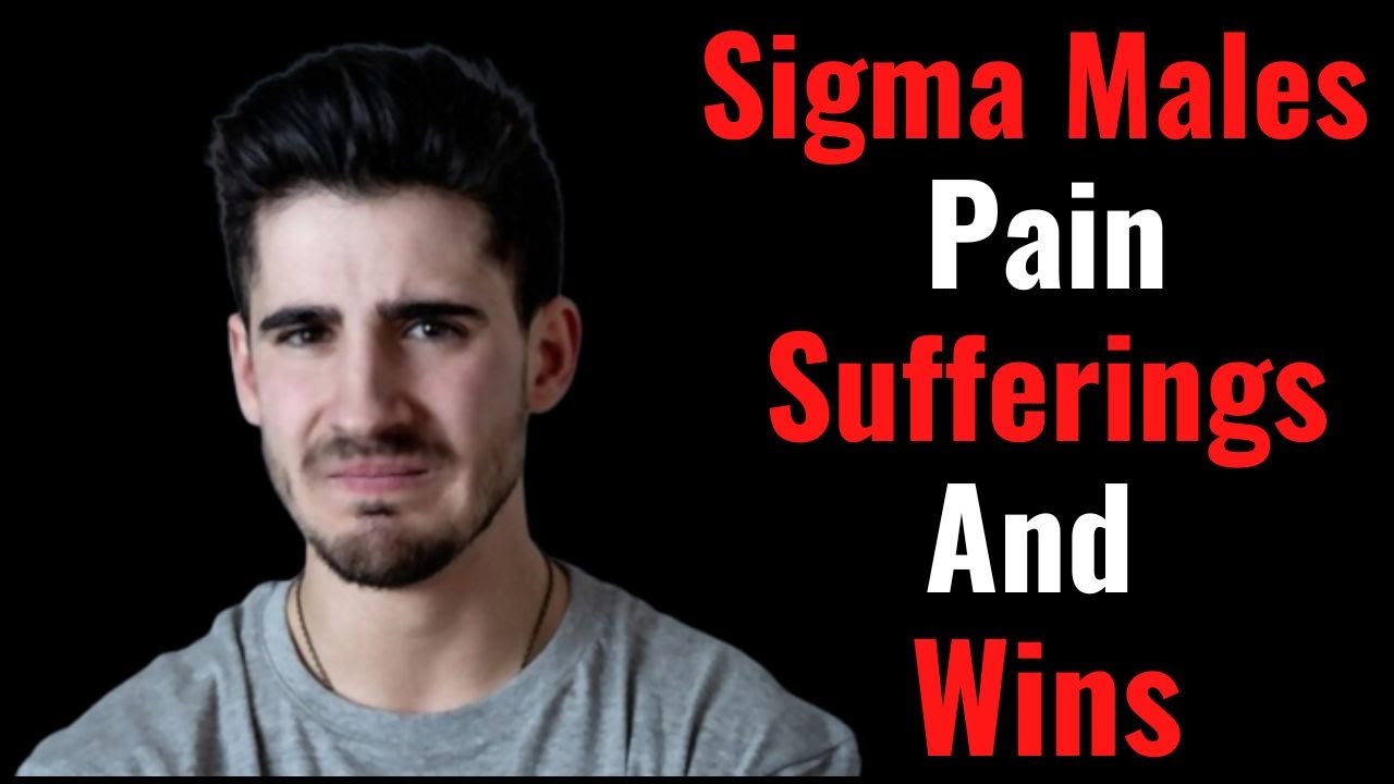 The pain, suffering and conquest of sigma males