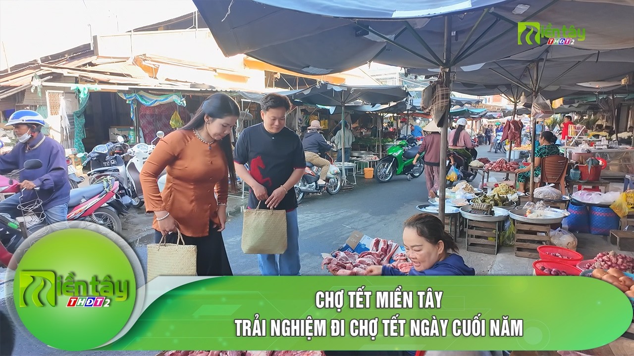 Chợ Tết miền Tây: Trải nghiệm đi chợ Tết ngày cuối năm