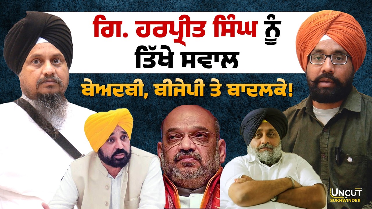 ਗਿ. ਹਰਪ੍ਰੀਤ ਸਿੰਘ ਨੂੰ ਤਿੱਖੇ ਸਵਾਲ ਬੇਅਦਬੀ, ਬੀਜੇਪੀ ਤੇ ਬਾਦਲਕੇ!