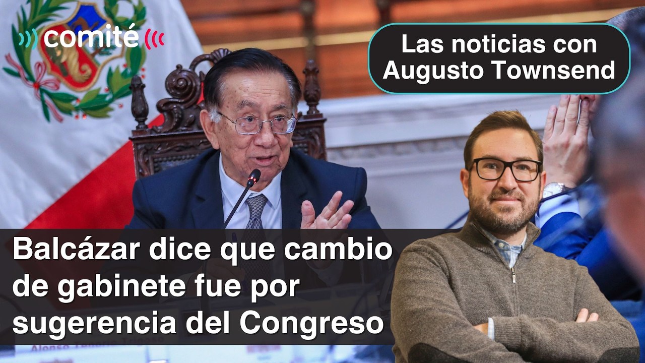 Balcázar admite que cambio de gabinete fue por sugerencia congresal | Las noticias, Augusto Townsend