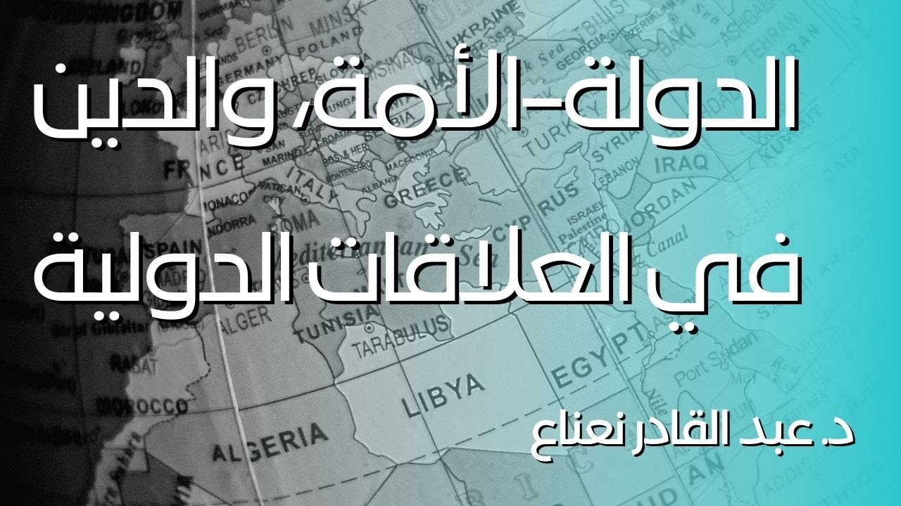 الدولة-الأمة، ودور الدين في سياساتها الخارجية، د. عبد القادر نعناع
