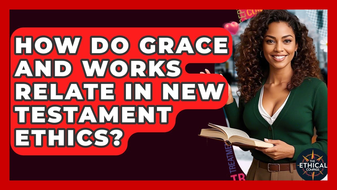 How Do Grace And Works Relate In New Testament Ethics? - The Ethical Compass
