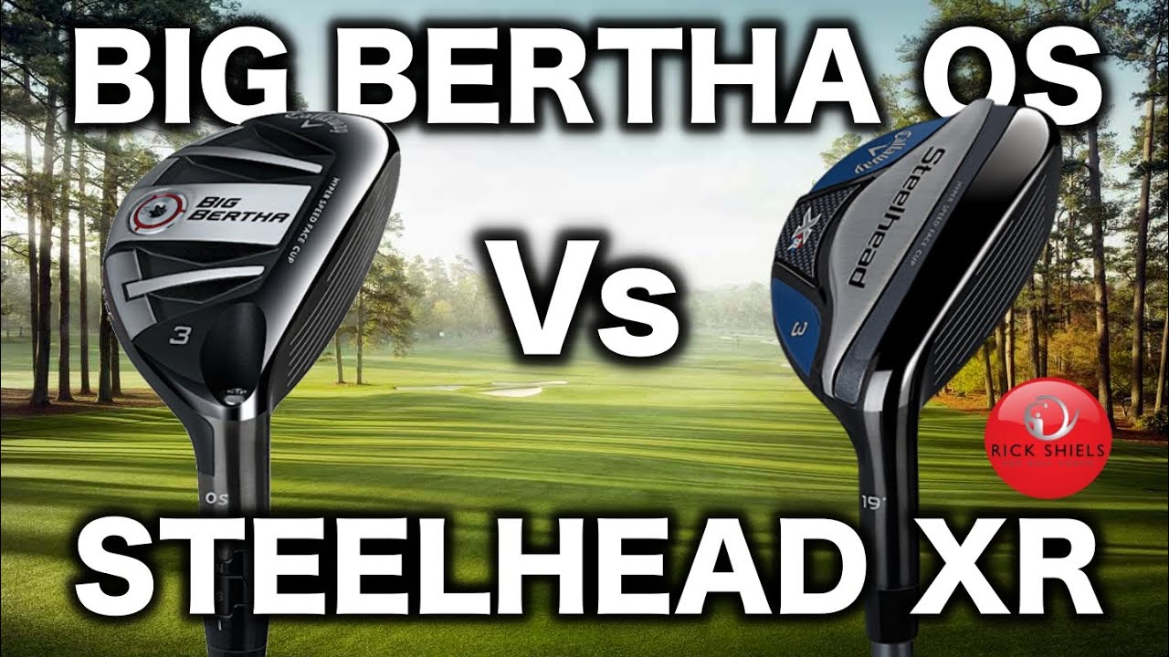 CALLAWAY BIG BERTHA OS HYBRID Vs CALLAWAY STEELHEAD XR HYBRID