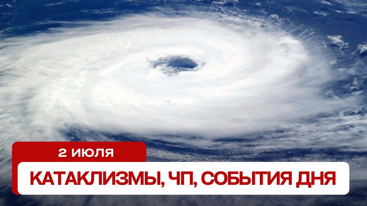 Катаклизмы за день 02.07.2024. Новости, ЧП, события дня
