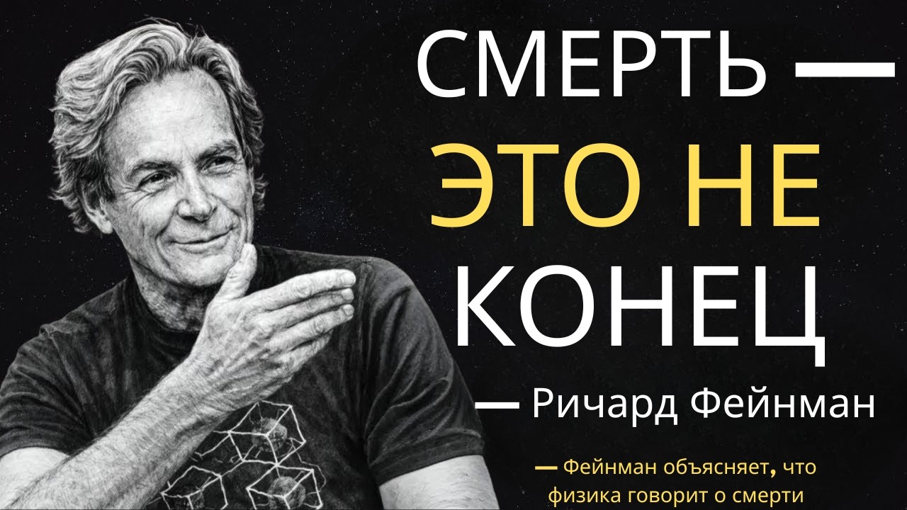 Смерть — это не конец — Фейнман объясняет, что говорит физика о смерти
