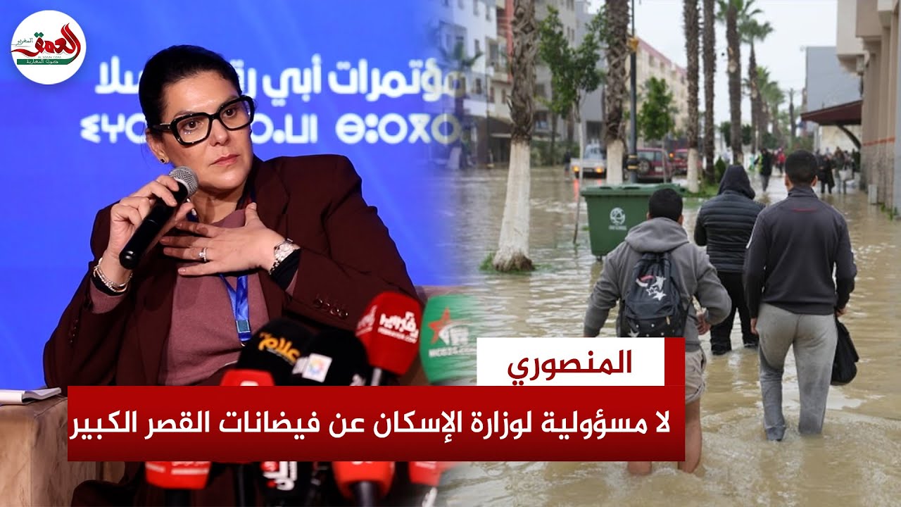 فيضانات القصر الكبير.. المنصوري: الظواهر المناخية تتجاوز وزارة الإسكان والأولوية حاليا إنقاذ الأرواح