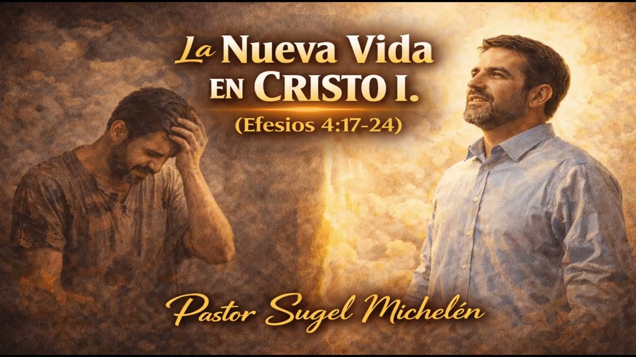 La Nueva Vida en Cristo I. (Efesios 4:17-24). Pastor, Sugel Michelén