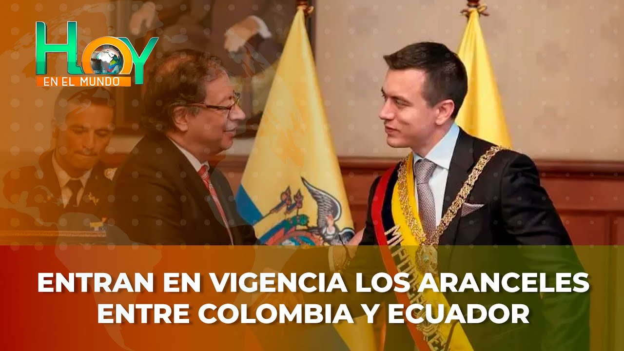 Hoy en el Mundo: Entran en vigencia los aranceles entre Colombia y Ecuador